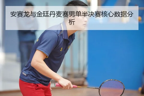 安赛龙与金廷丹麦赛男单半决赛核心数据分析