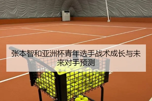 张本智和亚洲杯青年选手战术成长与未来对手预测